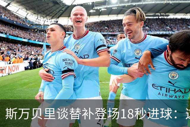 斯万贝里谈替补登场18秒进球：这太疯狂了，感觉非常棒